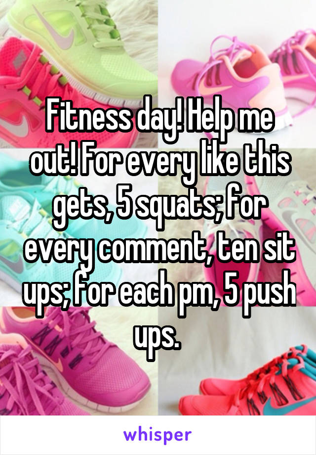 Fitness day! Help me out! For every like this gets, 5 squats; for every comment, ten sit ups; for each pm, 5 push ups. 