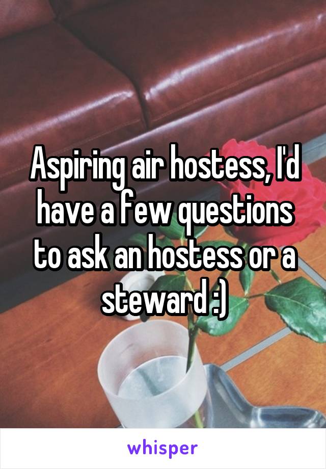 Aspiring air hostess, I'd have a few questions to ask an hostess or a steward :)