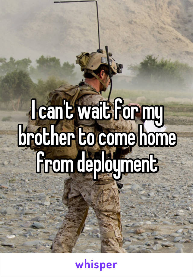 I can't wait for my brother to come home from deployment