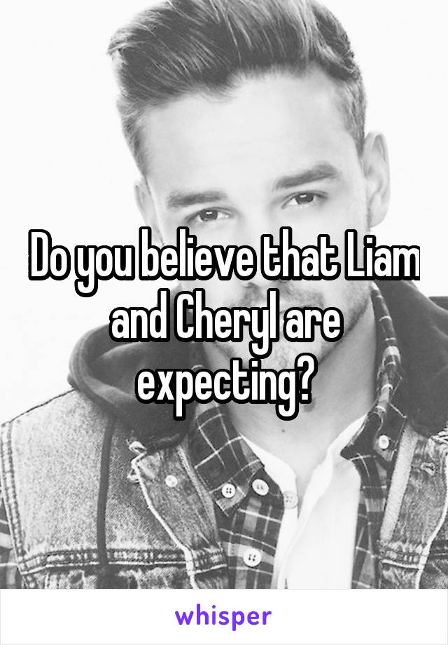 Do you believe that Liam and Cheryl are expecting?