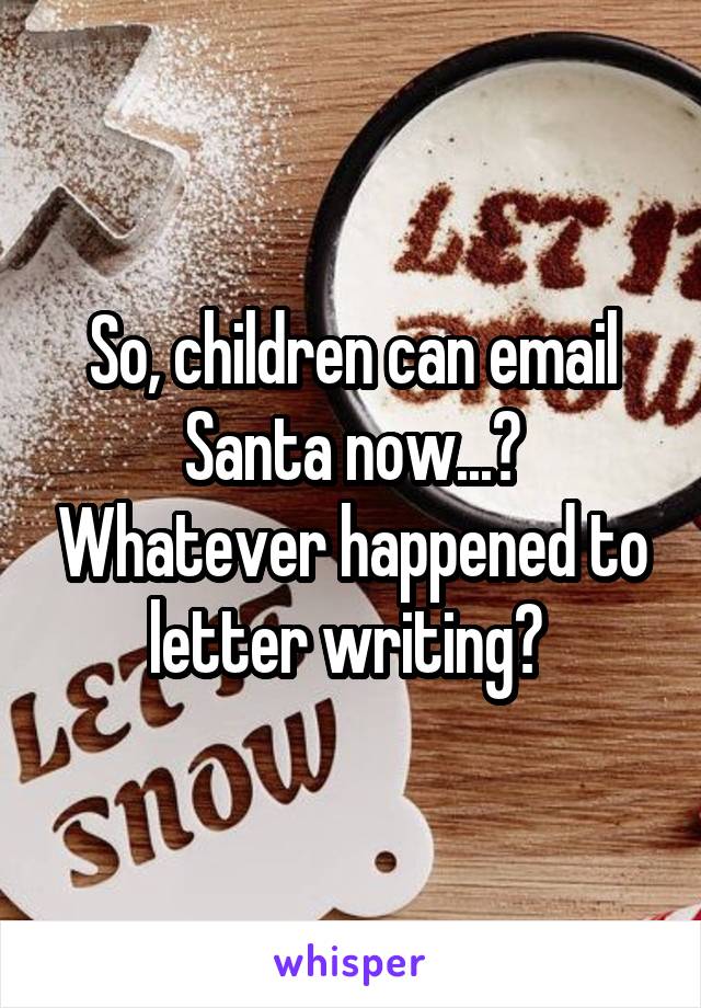 So, children can email Santa now...? Whatever happened to letter writing? 