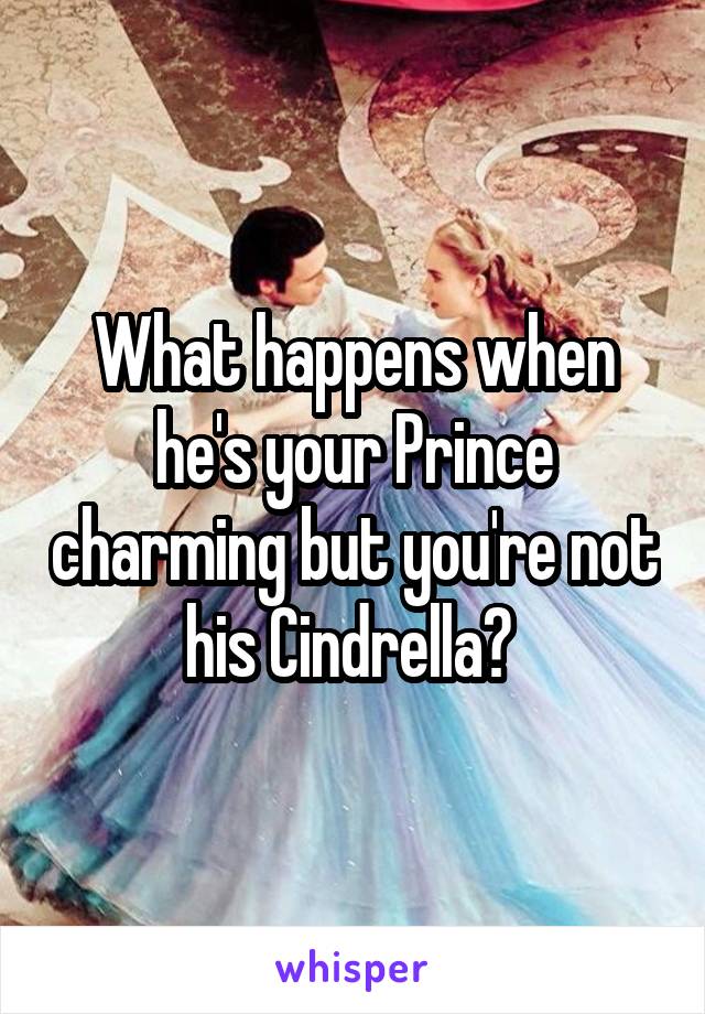 What happens when he's your Prince charming but you're not his Cindrella? 