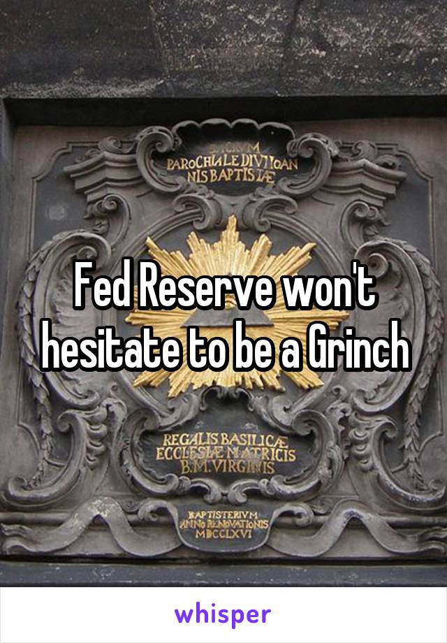 Fed Reserve won't hesitate to be a Grinch