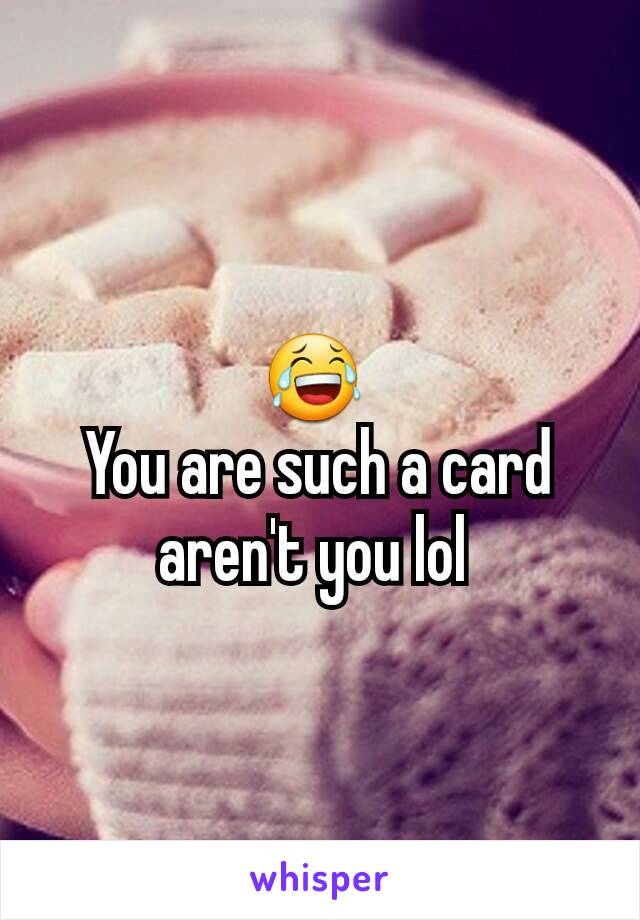 😂 
You are such a card aren't you lol 