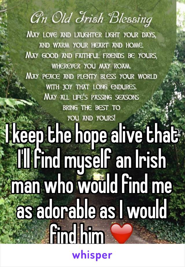 I keep the hope alive that I'll find myself an Irish man who would find me as adorable as I would find him ❤️ 