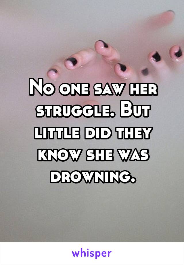 No one saw her struggle. But little did they know she was drowning.