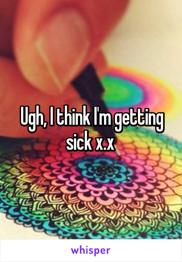 Ugh, I think I'm getting sick x.x 