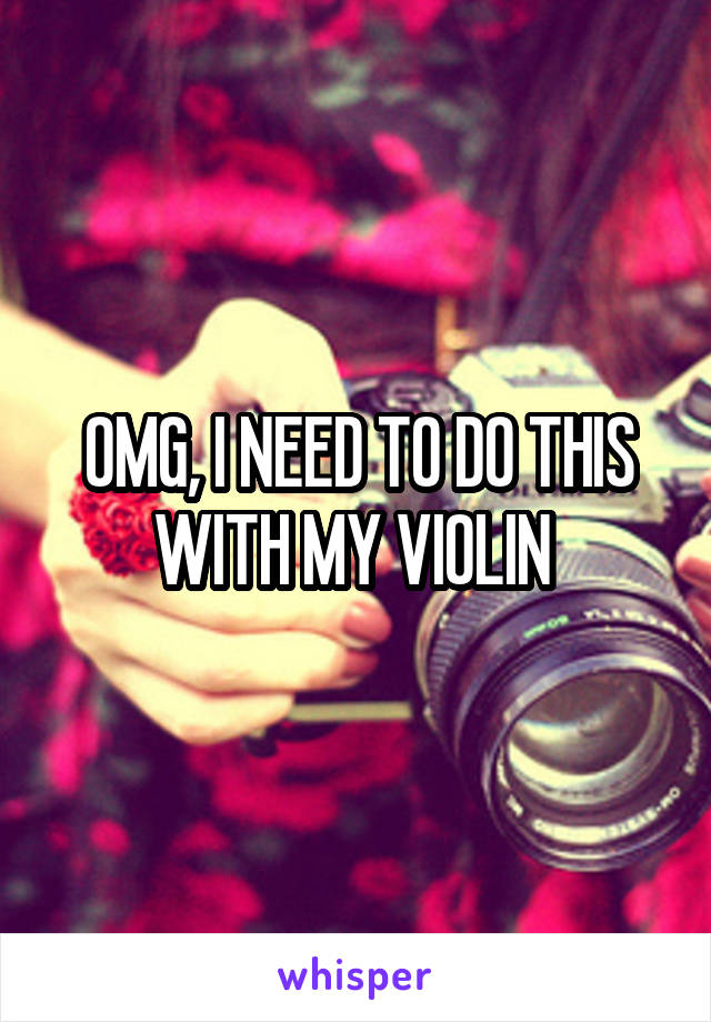 OMG, I NEED TO DO THIS WITH MY VIOLIN 