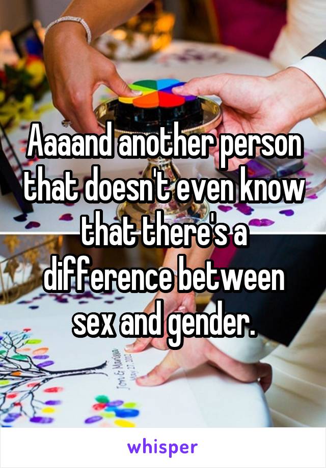 Aaaand another person that doesn't even know that there's a difference between sex and gender.