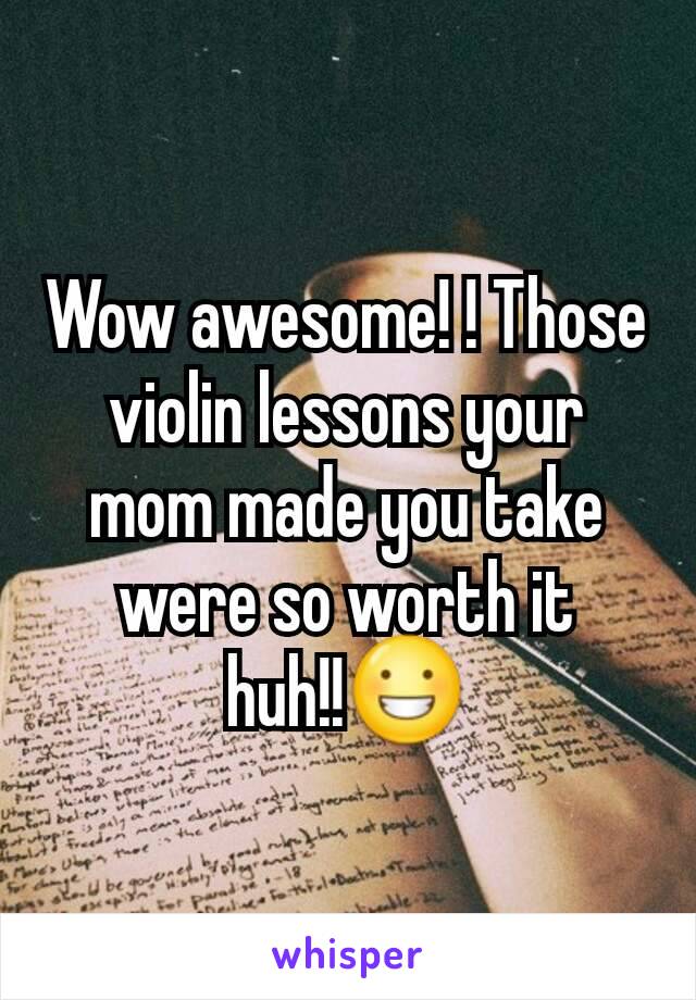 Wow awesome! ! Those violin lessons your mom made you take were so worth it huh!!😀