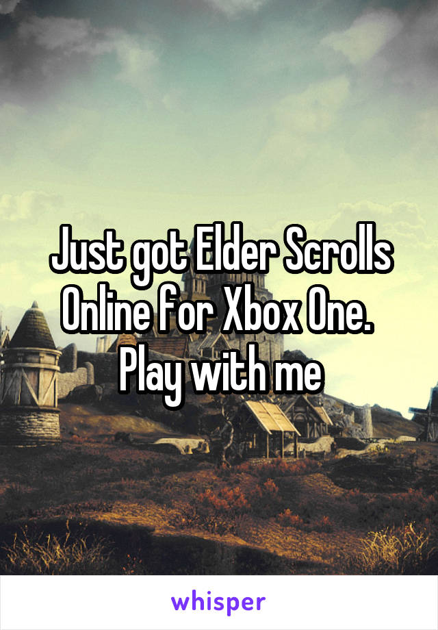 Just got Elder Scrolls Online for Xbox One. 
Play with me