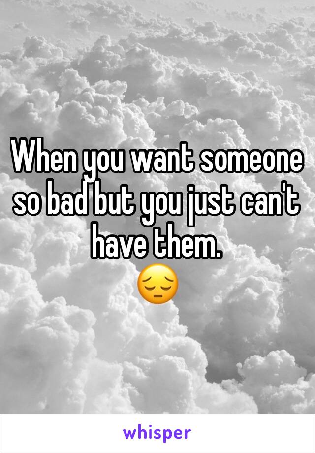 When you want someone so bad but you just can't have them.
😔