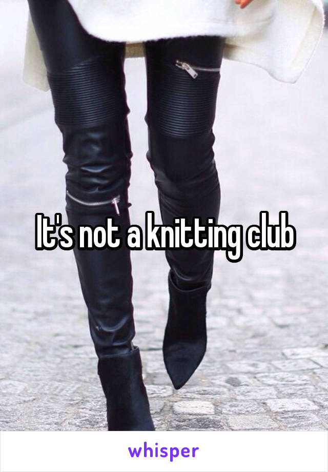 It's not a knitting club