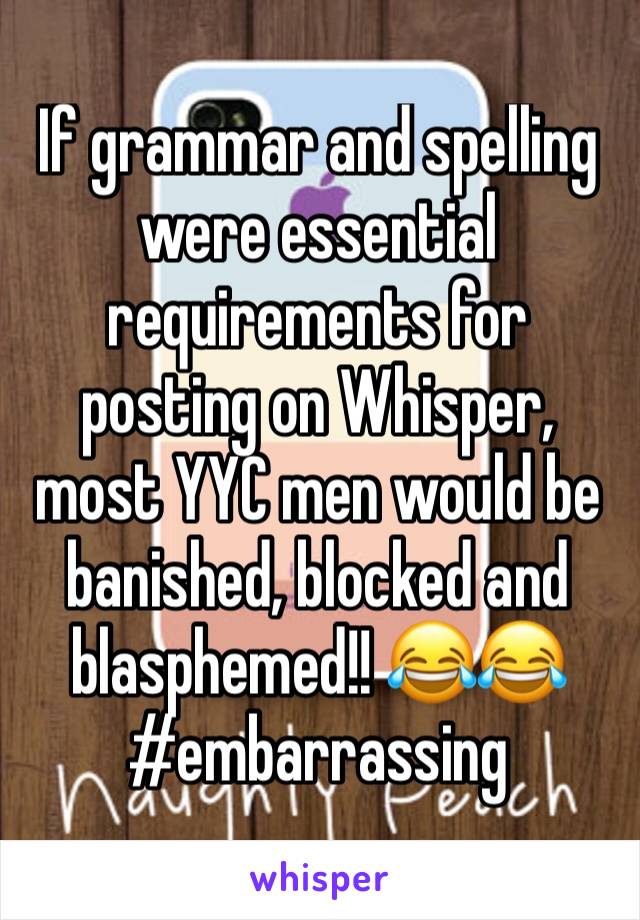 If grammar and spelling were essential requirements for posting on Whisper, most YYC men would be banished, blocked and blasphemed!! 😂😂 #embarrassing 