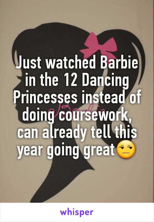 Just watched Barbie in the 12 Dancing Princesses instead of doing coursework, can already tell this year going great😒