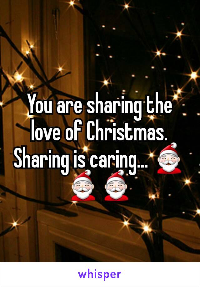 You are sharing the love of Christmas.  Sharing is caring... 🎅🎅🎅