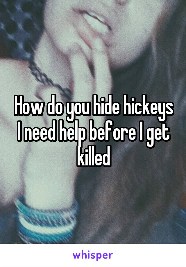 How do you hide hickeys I need help before I get killed