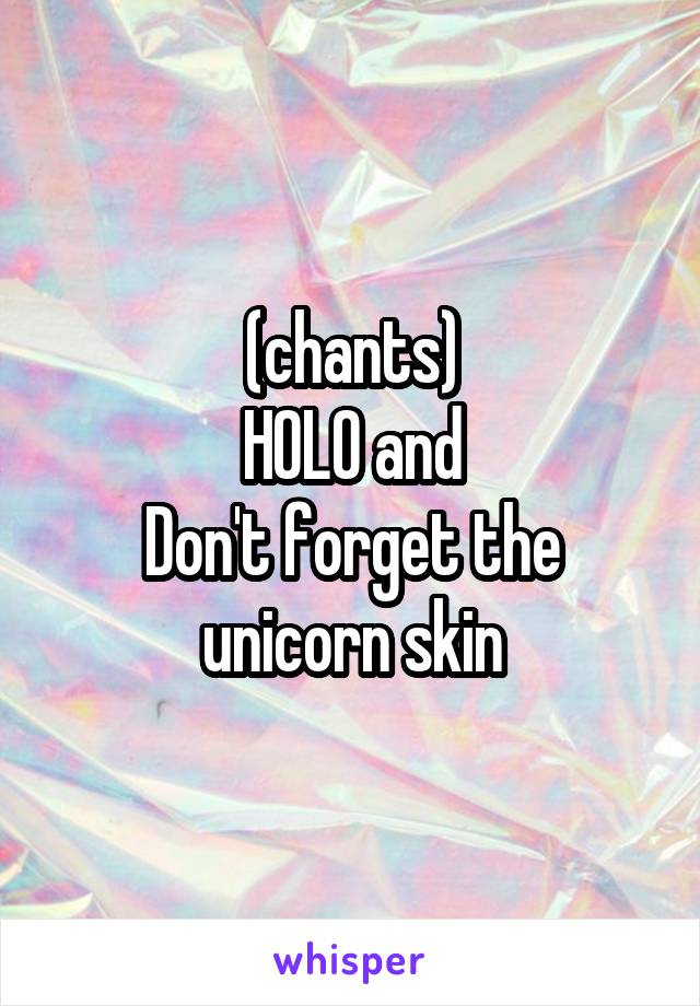 (chants)
HOLO and
Don't forget the unicorn skin