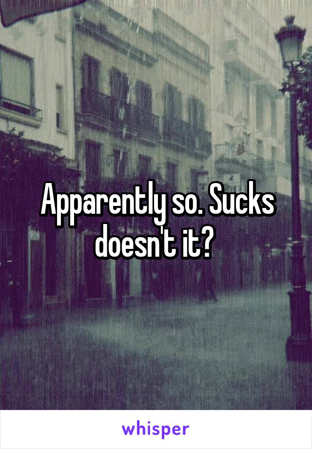 Apparently so. Sucks doesn't it? 