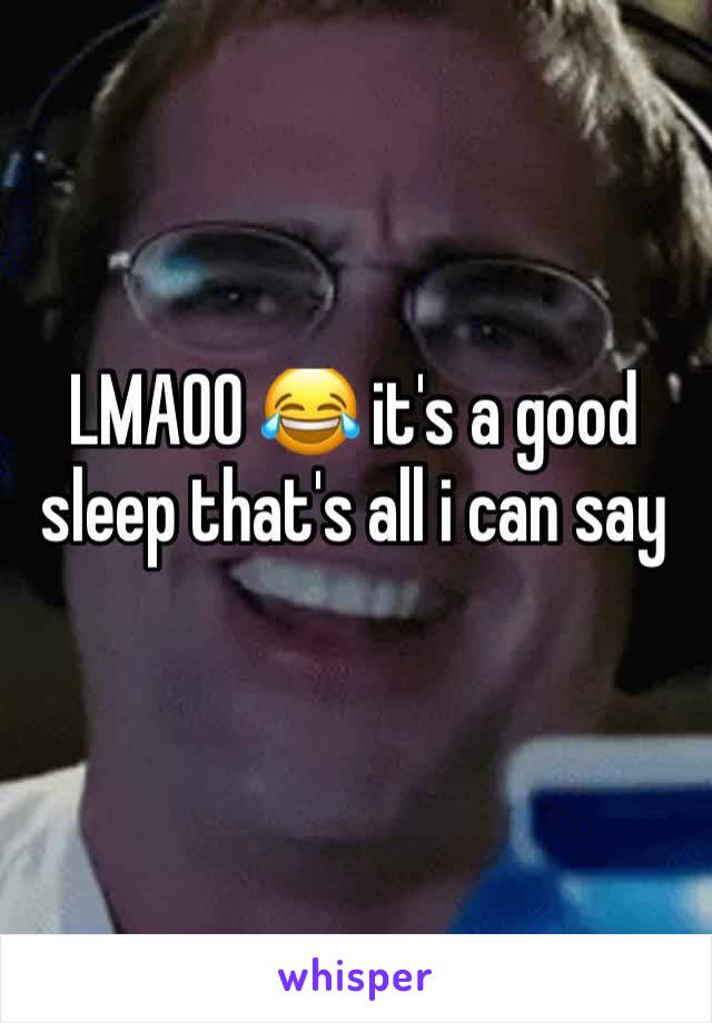 LMAOO 😂 it's a good sleep that's all i can say 