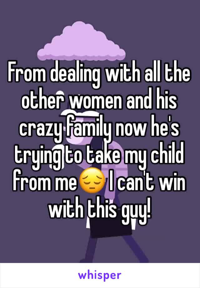 From dealing with all the other women and his crazy family now he's trying to take my child from me😔 I can't win with this guy!