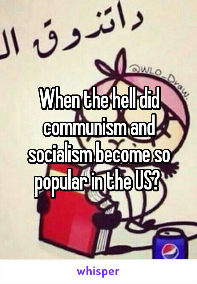 When the hell did communism and socialism become so popular in the US? 