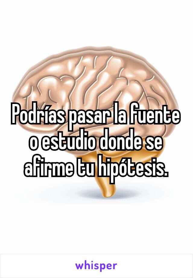 Podrías pasar la fuente o estudio donde se afirme tu hipótesis.