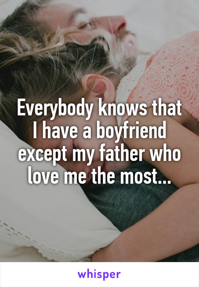 Everybody knows that I have a boyfriend except my father who love me the most...