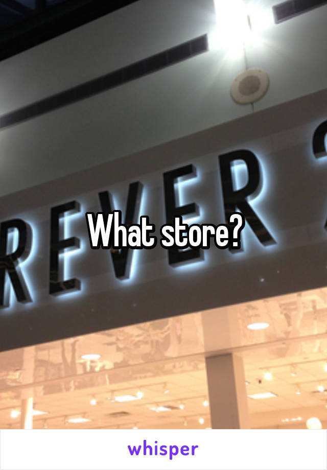 What store?