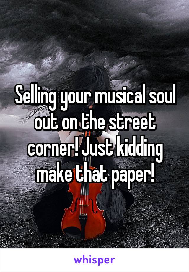 Selling your musical soul out on the street corner! Just kidding make that paper!