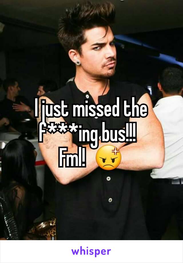 I just missed the f***ing bus!!!  
Fml!  😡