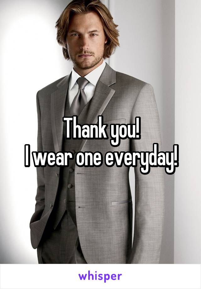 Thank you!
I wear one everyday!