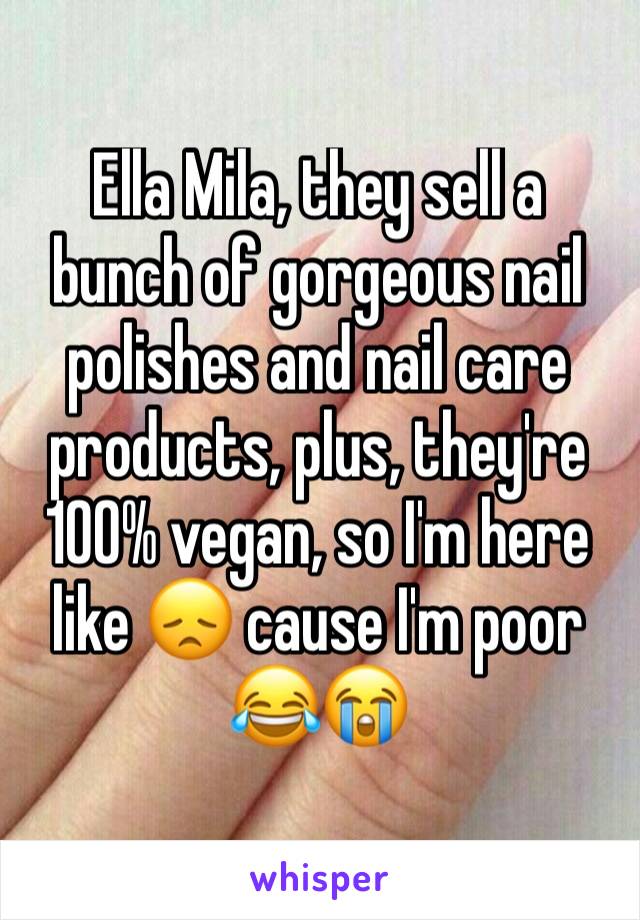 Ella Mila, they sell a bunch of gorgeous nail polishes and nail care products, plus, they're 100% vegan, so I'm here like 😞 cause I'm poor 😂😭