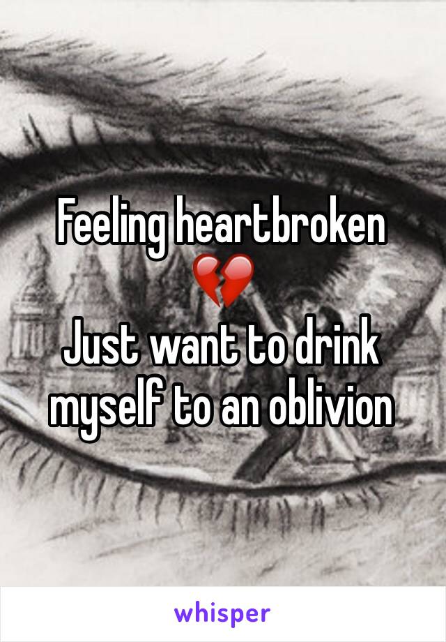 Feeling heartbroken 
💔
Just want to drink myself to an oblivion