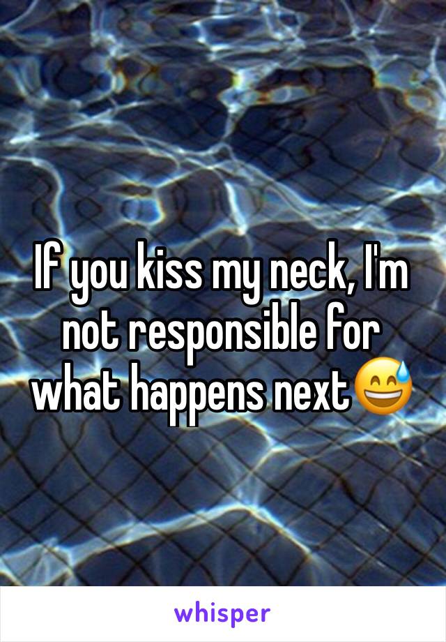 If you kiss my neck, I'm not responsible for what happens next😅