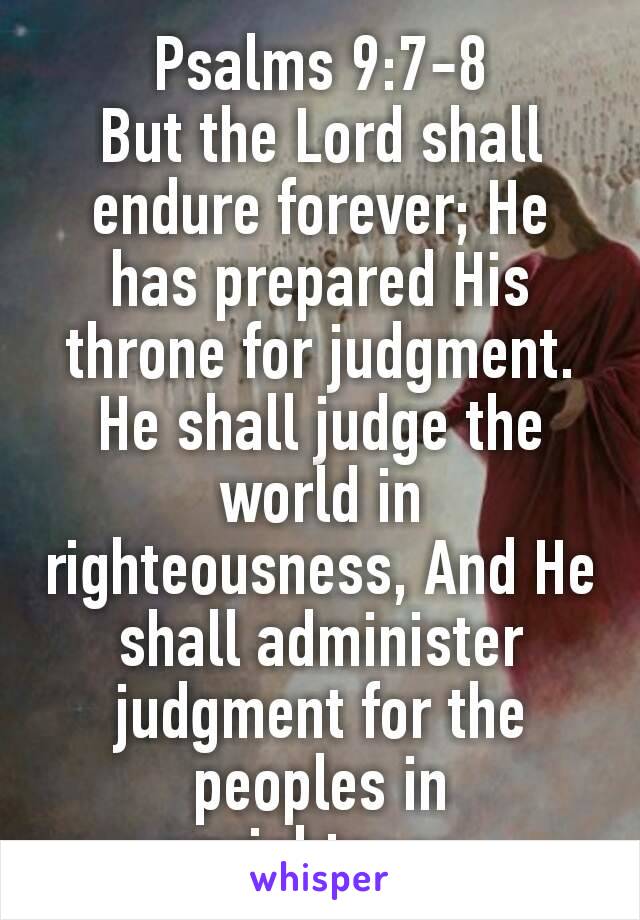 Psalms 9:7‭-‬8
But the Lord shall endure forever; He has prepared His throne for judgment. He shall judge the world in righteousness, And He shall administer judgment for the peoples in uprightness.