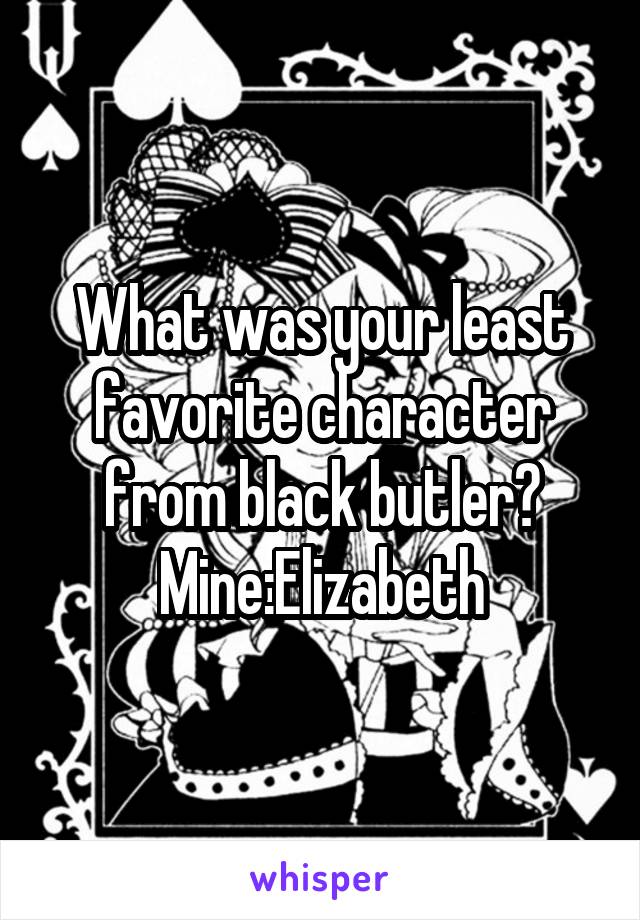 What was your least favorite character from black butler?
Mine:Elizabeth