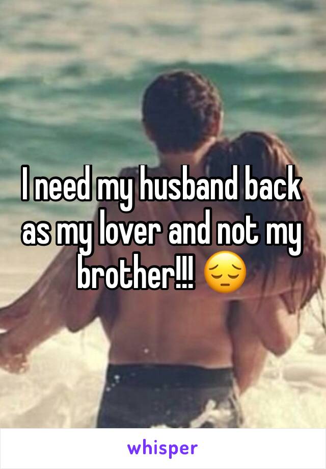 I need my husband back as my lover and not my brother!!! 😔