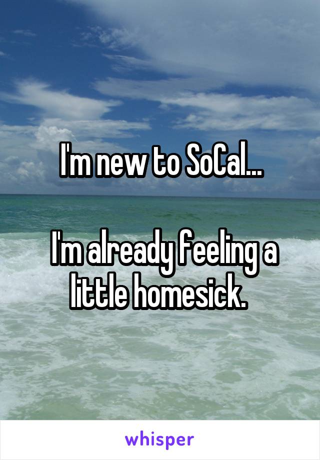 I'm new to SoCal...

 I'm already feeling a little homesick. 