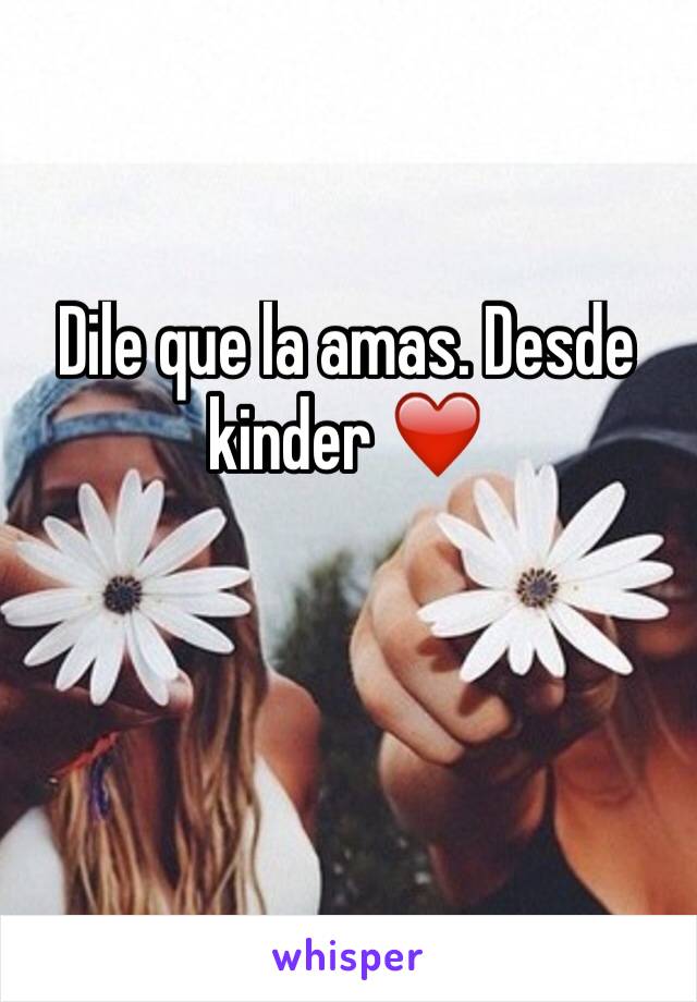 Dile que la amas. Desde kinder ❤️