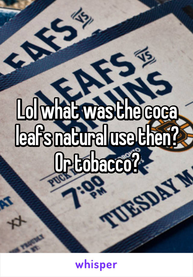 Lol what was the coca leafs natural use then? Or tobacco?