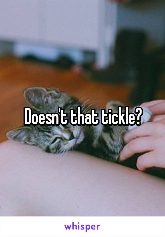 Doesn't that tickle?