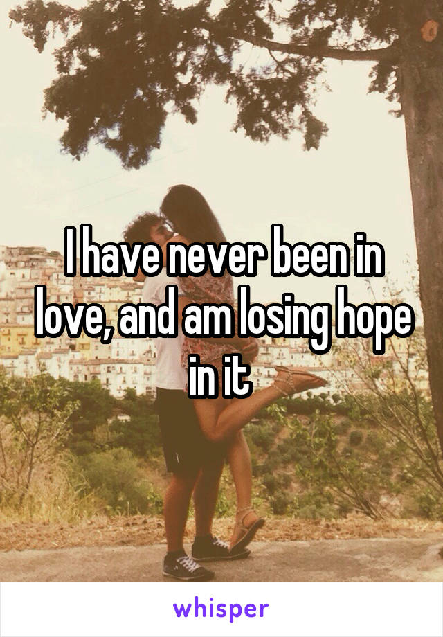 I have never been in love, and am losing hope in it 