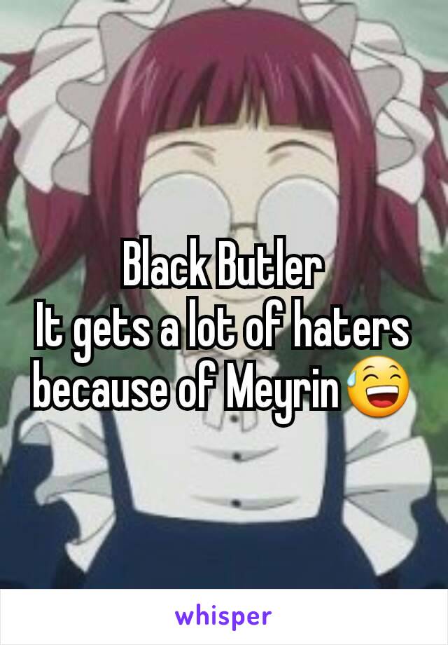 Black Butler
It gets a lot of haters because of Meyrin😅