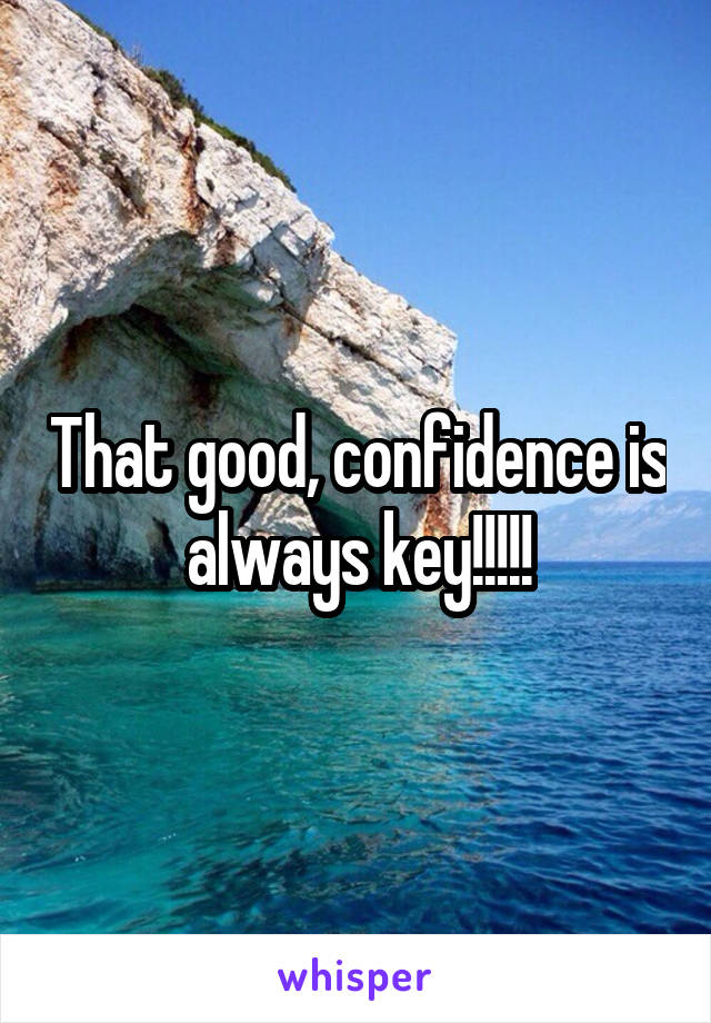 That good, confidence is always key!!!!!