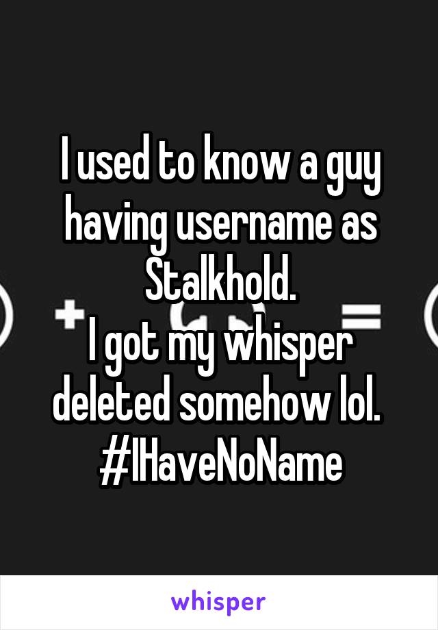 I used to know a guy having username as Stalkhold.
I got my whisper deleted somehow lol. 
#IHaveNoName