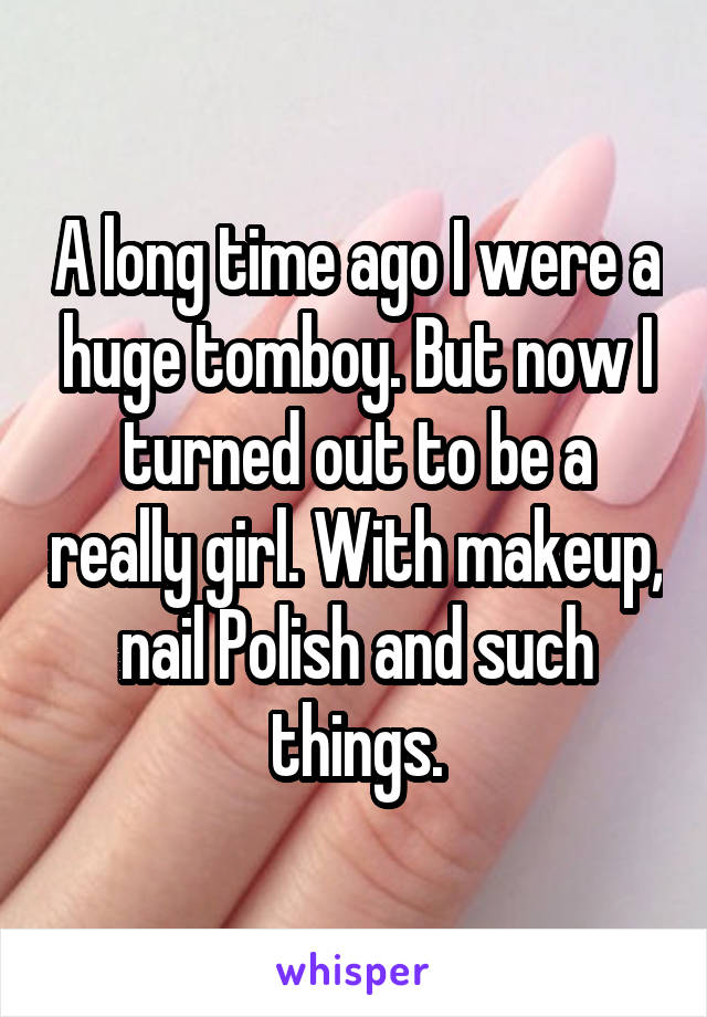 A long time ago I were a huge tomboy. But now I turned out to be a really girl. With makeup, nail Polish and such things.