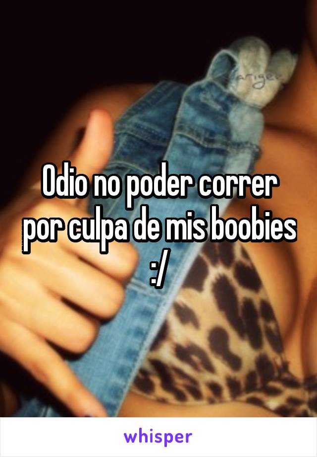 Odio no poder correr por culpa de mis boobies :/