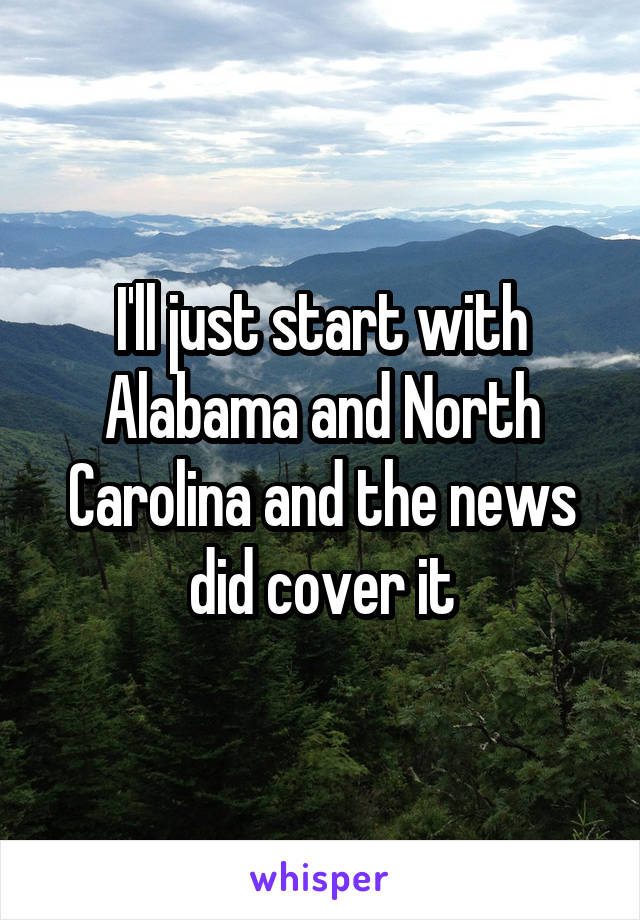 I'll just start with Alabama and North Carolina and the news did cover it