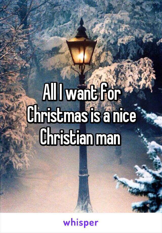 All I want for Christmas is a nice Christian man 